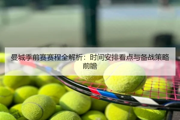 曼城季前赛赛程全解析：时间安排看点与备战策略前瞻