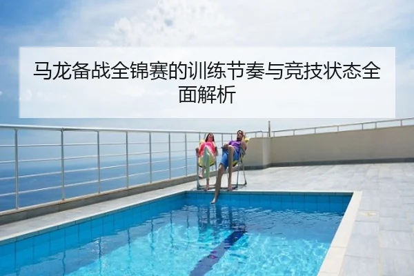 马龙备战全锦赛的训练节奏与竞技状态全面解析