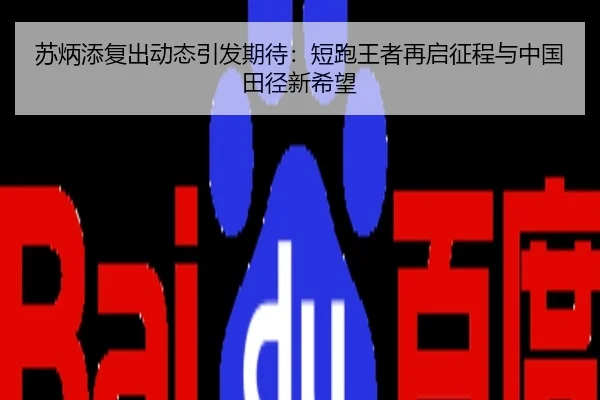 苏炳添复出动态引发期待：短跑王者再启征程与中国田径新希望