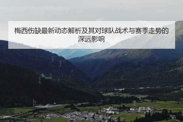 梅西伤缺最新动态解析及其对球队战术与赛季走势的深远影响
