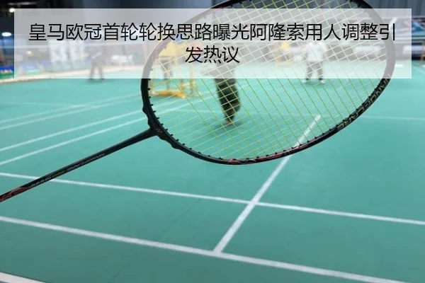 皇马欧冠首轮轮换思路曝光阿隆索用人调整引发热议