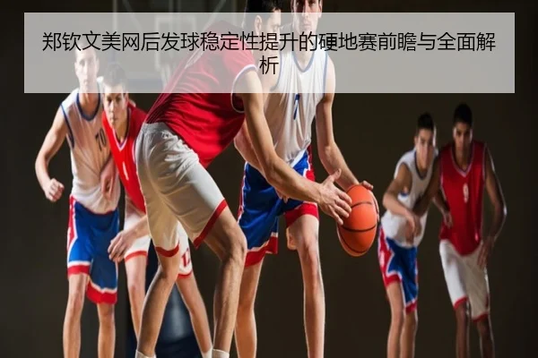 郑钦文美网后发球稳定性提升的硬地赛前瞻与全面解析